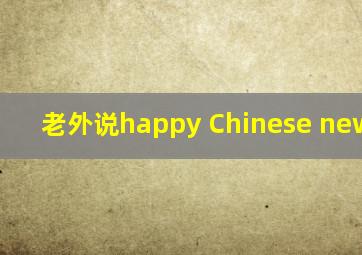 老外说happy Chinese new year